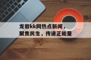 龙岩kk网热点新闻，聚焦民生，传递正能量