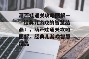 葫芦娃通关攻略图解——经典儿游戏的智慧结晶!,葫芦娃通关攻略图解,经典儿游戏智慧结晶