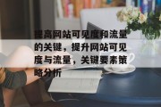 提高网站可见度和流量的关键，提升网站可见度与流量，关键要素策略分析
