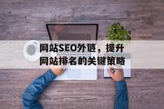网站SEO外链,提升网站排名的关键策略 网站SEO外链,提升网站排名的关键策略