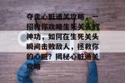 夺走心脏通关攻略,一招教你攻略生死关头的神功,如何在生死关头瞬间击败敌人,拯救你的心脏?揭秘心脏通关攻略 夺走心脏通关攻略,一招教你攻略生死关头的神功,如何在生死关头瞬间击败敌人,拯救你的心脏?揭秘心脏通关攻略