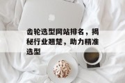 齿轮选型网站排名,揭秘行业翘楚,助力精准选型 齿轮选型网站排名,揭秘行业翘楚,助力精准选型