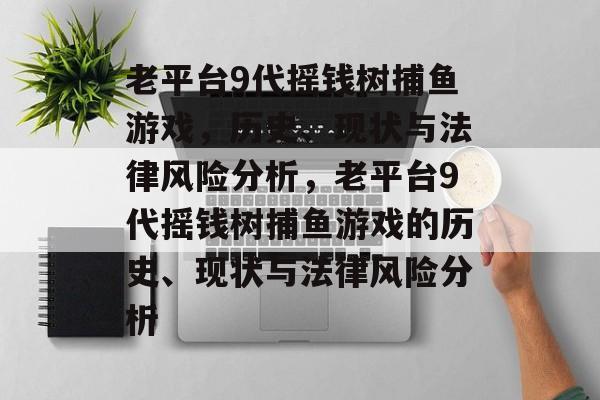 老平台9代摇钱树捕鱼游戏,历史、现状与法律风险分析,老平台9代摇钱树捕鱼游戏的历史、现状与法律风险分析 老平台9代摇钱树捕鱼游戏,历史、现状与法律风险分析,老平台9代摇钱树捕鱼游戏的历史、现状与法律风险分析
