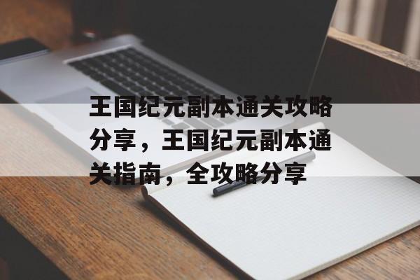 王国纪元副本通关攻略分享，王国纪元副本通关指南，全攻略分享