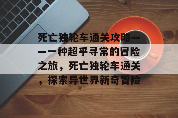 死亡独轮车通关攻略——一种超乎寻常的冒险之旅,死亡独轮车通关,探索异世界新奇冒险 死亡独轮车通关攻略——一种超乎寻常的冒险之旅,死亡独轮车通关,探索异世界新奇冒险
