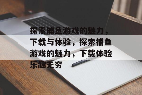 探索捕鱼游戏的魅力,下载与体验,探索捕鱼游戏的魅力,下载体验乐趣无穷 探索捕鱼游戏的魅力,下载与体验,探索捕鱼游戏的魅力,下载体验乐趣无穷