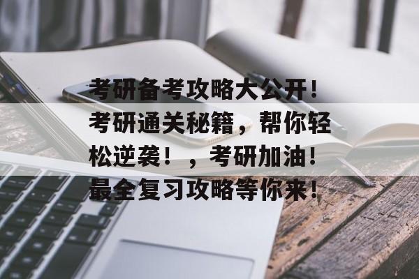 考研备考攻略大公开!考研通关秘籍,帮你轻松逆袭!,考研加油!最全复习攻略等你来! 考研备考攻略大公开!考研通关秘籍,帮你轻松逆袭!,考研加油!最全复习攻略等你来!
