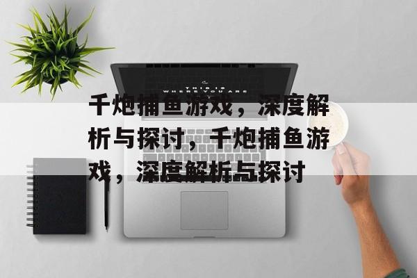 千炮捕鱼游戏，深度解析与探讨，千炮捕鱼游戏，深度解析与探讨