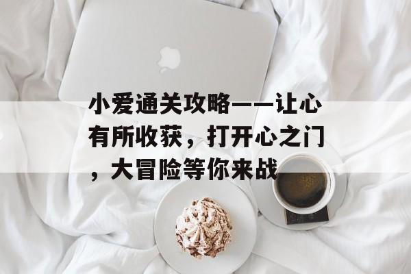 小爱通关攻略——让心有所收获，打开心之门，大冒险等你来战