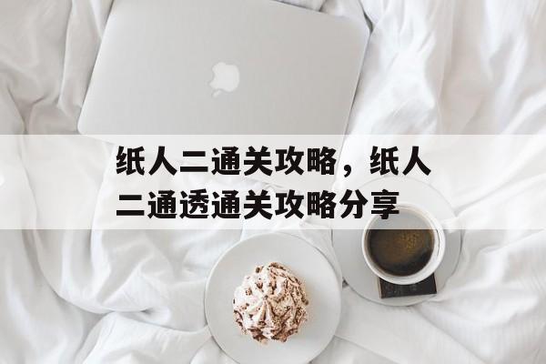纸人二通关攻略，纸人二通透通关攻略分享