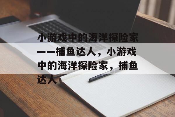 小游戏中的海洋探险家——捕鱼达人，小游戏中的海洋探险家，捕鱼达人