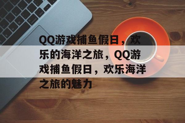 QQ游戏捕鱼假日，欢乐的海洋之旅，QQ游戏捕鱼假日，欢乐海洋之旅的魅力