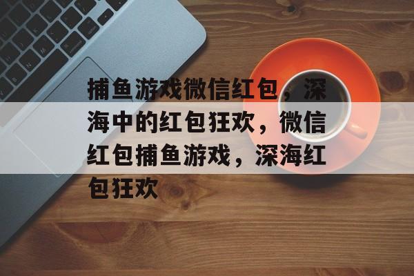 捕鱼游戏微信红包，深海中的红包狂欢，微信红包捕鱼游戏，深海红包狂欢