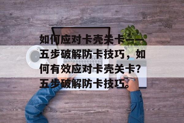 如何应对卡壳关卡——五步破解防卡技巧，如何有效应对卡壳关卡？五步破解防卡技巧。