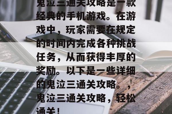 鬼泣三通关攻略是一款经典的手机游戏。在游戏中，玩家需要在规定的时间内完成各种挑战任务，从而获得丰厚的奖励。以下是一些详细的鬼泣三通关攻略。，鬼泣三通关攻略，轻松通关！