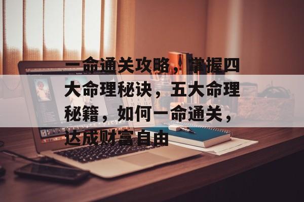 一命通关攻略,掌握四大命理秘诀,五大命理秘籍,如何一命通关,达成财富自由 一命通关攻略,掌握四大命理秘诀,五大命理秘籍,如何一命通关,达成财富自由