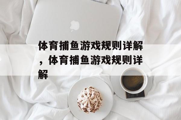 体育捕鱼游戏规则详解,体育捕鱼游戏规则详解 体育捕鱼游戏规则详解,体育捕鱼游戏规则详解