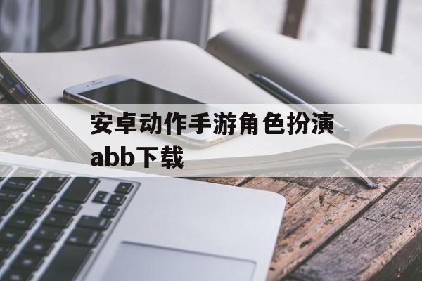 安卓动作手游角色扮演abb下载 安卓动作手游角色扮演abb下载