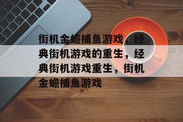 街机金蟾捕鱼游戏,经典街机游戏的重生,经典街机游戏重生,街机金蟾捕鱼游戏 街机金蟾捕鱼游戏,经典街机游戏的重生,经典街机游戏重生,街机金蟾捕鱼游戏