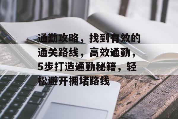 通勤攻略,找到有效的通关路线,高效通勤,5步打造通勤秘籍,轻松避开拥堵路线 通勤攻略,找到有效的通关路线,高效通勤,5步打造通勤秘籍,轻松避开拥堵路线