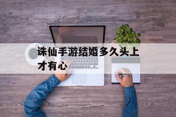 诛仙手游结婚多久头上才有心