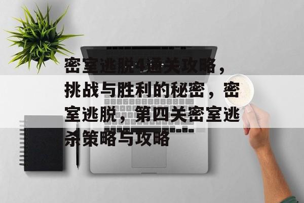 密室逃脱4通关攻略,挑战与胜利的秘密,密室逃脱,第四关密室逃杀策略与攻略 密室逃脱4通关攻略,挑战与胜利的秘密,密室逃脱,第四关密室逃杀策略与攻略