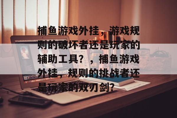 捕鱼游戏外挂,游戏规则的破坏者还是玩家的辅助工具?,捕鱼游戏外挂,规则的挑战者还是玩家的双刃剑? 捕鱼游戏外挂,游戏规则的破坏者还是玩家的辅助工具?,捕鱼游戏外挂,规则的挑战者还是玩家的双刃剑?