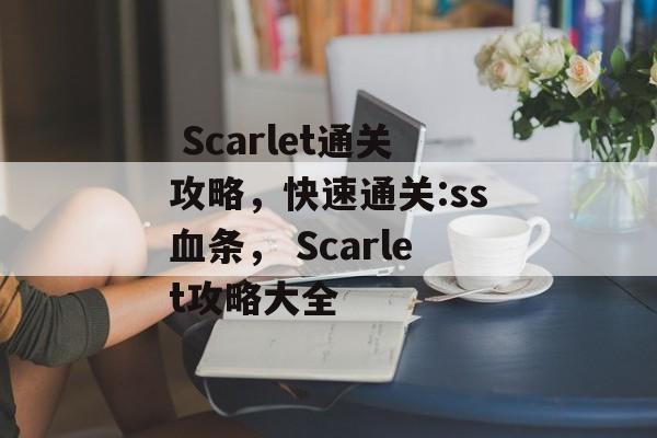 Scarlet通关攻略,快速通关:ss血条, Scarlet攻略大全  Scarlet通关攻略,快速通关:ss血条, Scarlet攻略大全