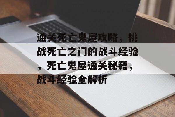 通关死亡鬼屋攻略,挑战死亡之门的战斗经验,死亡鬼屋通关秘籍,战斗经验全解析 通关死亡鬼屋攻略,挑战死亡之门的战斗经验,死亡鬼屋通关秘籍,战斗经验全解析