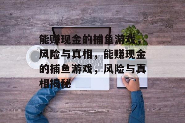 能赚现金的捕鱼游戏,风险与真相,能赚现金的捕鱼游戏,风险与真相揭秘 能赚现金的捕鱼游戏,风险与真相,能赚现金的捕鱼游戏,风险与真相揭秘