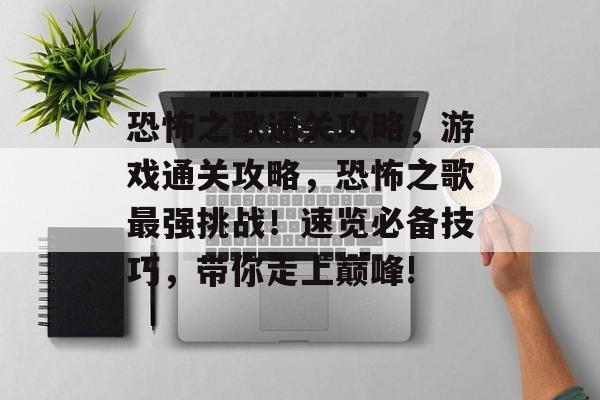 恐怖之歌通关攻略，游戏通关攻略，恐怖之歌最强挑战！速览必备技巧，带你走上巅峰!