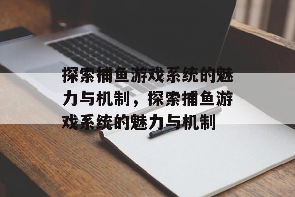 探索捕鱼游戏系统的魅力与机制,探索捕鱼游戏系统的魅力与机制 探索捕鱼游戏系统的魅力与机制,探索捕鱼游戏系统的魅力与机制