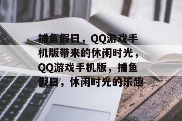 捕鱼假日,QQ游戏手机版带来的休闲时光,QQ游戏手机版,捕鱼假日,休闲时光的乐趣 捕鱼假日,QQ游戏手机版带来的休闲时光,QQ游戏手机版,捕鱼假日,休闲时光的乐趣