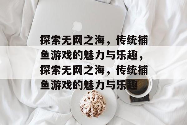 探索无网之海，传统捕鱼游戏的魅力与乐趣，探索无网之海，传统捕鱼游戏的魅力与乐趣