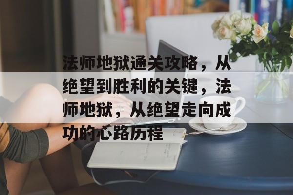 法师地狱通关攻略,从绝望到胜利的关键,法师地狱,从绝望走向成功的心路历程 法师地狱通关攻略,从绝望到胜利的关键,法师地狱,从绝望走向成功的心路历程