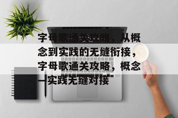 字母歌通关攻略,从概念到实践的无缝衔接,字母歌通关攻略,概念—实践无缝对接 字母歌通关攻略,从概念到实践的无缝衔接,字母歌通关攻略,概念—实践无缝对接