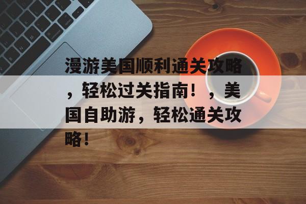 漫游美国顺利通关攻略，轻松过关指南！，美国自助游，轻松通关攻略！