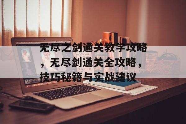 无尽之剑通关教学攻略,无尽剑通关全攻略,技巧秘籍与实战建议 无尽之剑通关教学攻略,无尽剑通关全攻略,技巧秘籍与实战建议