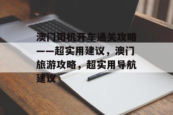 澳门司机开车通关攻略——超实用建议，澳门旅游攻略，超实用导航建议