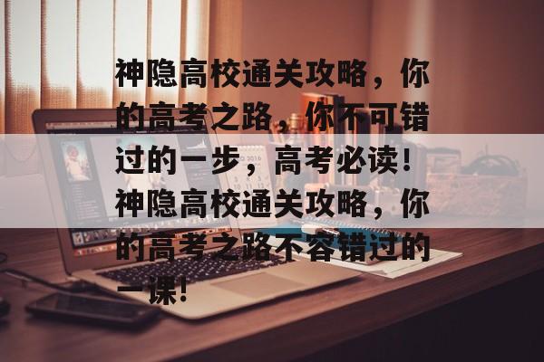 神隐高校通关攻略,你的高考之路,你不可错过的一步,高考必读!神隐高校通关攻略,你的高考之路不容错过的一课! 神隐高校通关攻略,你的高考之路,你不可错过的一步,高考必读!神隐高校通关攻略,你的高考之路不容错过的一课!