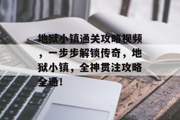 地狱小镇通关攻略视频，一步步解锁传奇，地狱小镇，全神贯注攻略全通！