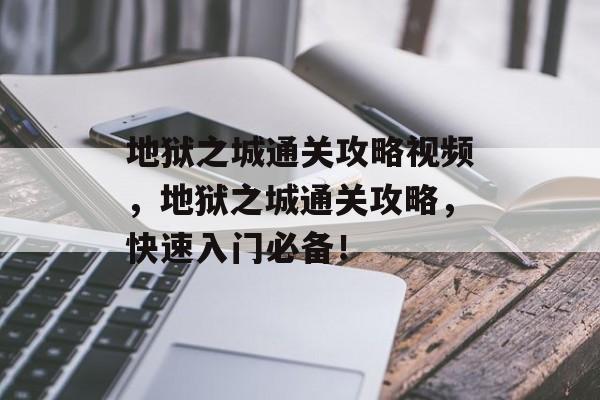 地狱之城通关攻略视频,地狱之城通关攻略,快速入门必备! 地狱之城通关攻略视频,地狱之城通关攻略,快速入门必备!