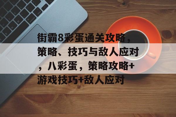 街霸8彩蛋通关攻略，策略、技巧与敌人应对，八彩蛋，策略攻略+游戏技巧+敌人应对