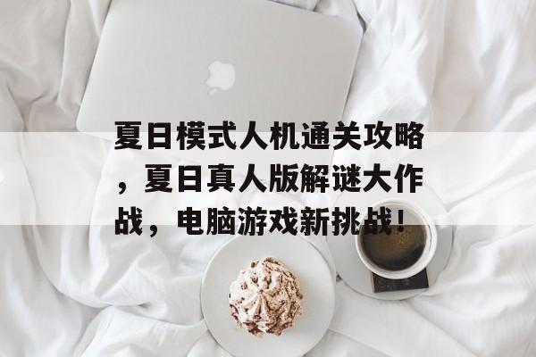 夏日模式人机通关攻略,夏日真人版解谜大作战,电脑游戏新挑战! 夏日模式人机通关攻略,夏日真人版解谜大作战,电脑游戏新挑战!