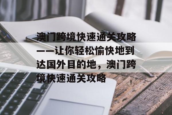 澳门跨境快速通关攻略——让你轻松愉快地到达国外目的地，澳门跨境快速通关攻略
