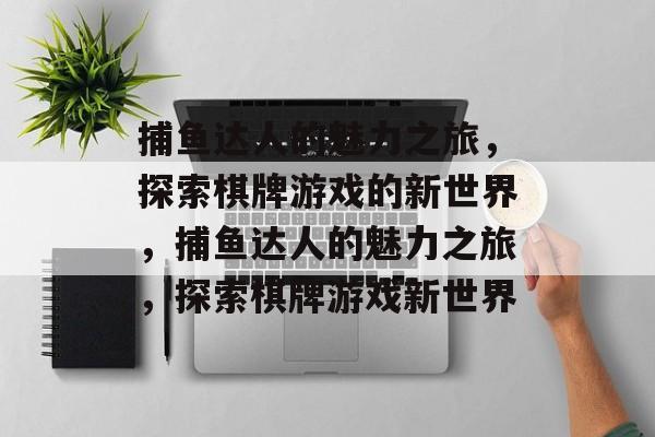 捕鱼达人的魅力之旅,探索棋牌游戏的新世界,捕鱼达人的魅力之旅,探索棋牌游戏新世界 捕鱼达人的魅力之旅,探索棋牌游戏的新世界,捕鱼达人的魅力之旅,探索棋牌游戏新世界