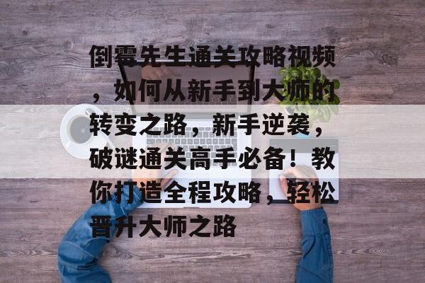 倒霉先生通关攻略视频,如何从新手到大师的转变之路,新手逆袭,破谜通关高手必备!教你打造全程攻略,轻松晋升大师之路 倒霉先生通关攻略视频,如何从新手到大师的转变之路,新手逆袭,破谜通关高手必备!教你打造全程攻略,轻松晋升大师之路