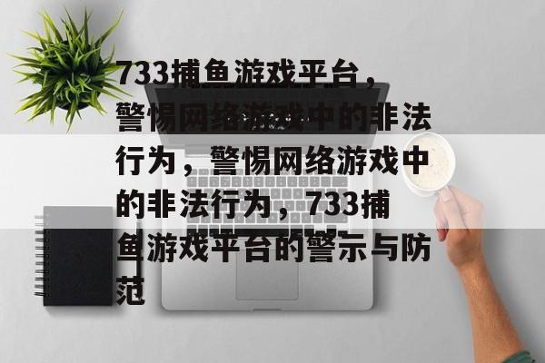 733捕鱼游戏平台，警惕网络游戏中的非法行为，警惕网络游戏中的非法行为，733捕鱼游戏平台的警示与防范