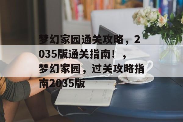 梦幻家园通关攻略,2035版通关指南!,梦幻家园,过关攻略指南2035版 梦幻家园通关攻略,2035版通关指南!,梦幻家园,过关攻略指南2035版