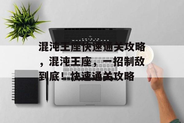 混沌王座快速通关攻略,混沌王座,一招制敌到底!快速通关攻略 混沌王座快速通关攻略,混沌王座,一招制敌到底!快速通关攻略